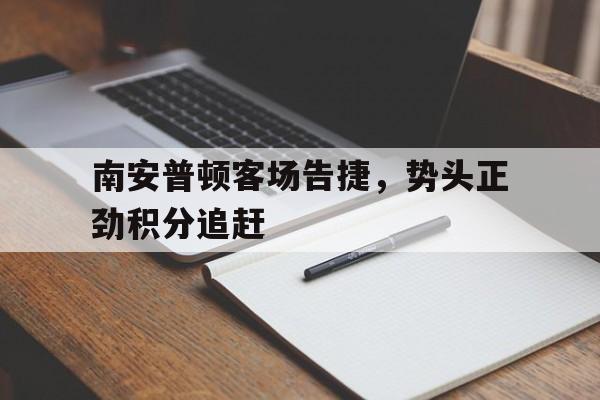 爱游戏在线登录-南安普顿客场告捷，势头正劲积分追赶
